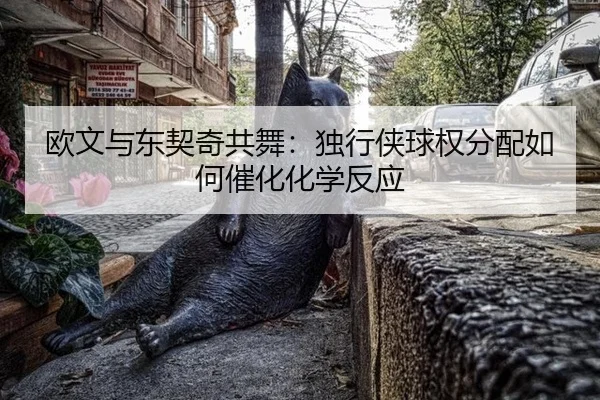 ou-wen-yu-dong-qi-qi-gong-wu-du-xing-xia-qiu-quan-fen-pei-ru-he-cui-hua-hua-xue-fan-ying-2-997.jpg