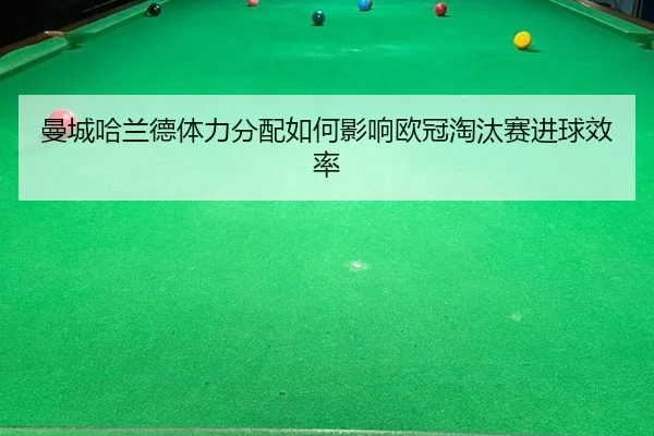 曼城哈兰德体力分配如何影响欧冠淘汰赛进球效率