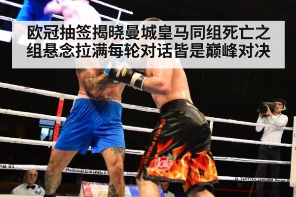 欧冠抽签揭晓曼城皇马同组死亡之组悬念拉满每轮对话皆是巅峰对决