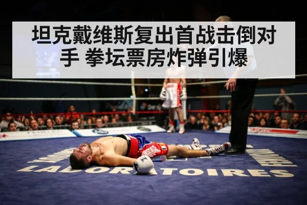 坦克戴维斯复出首战击倒对手 拳坛票房炸弹引爆