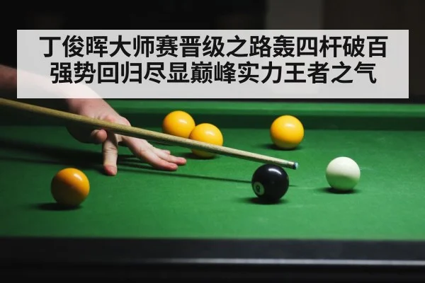丁俊晖大师赛晋级之路轰四杆破百强势回归尽显巅峰实力王者之气